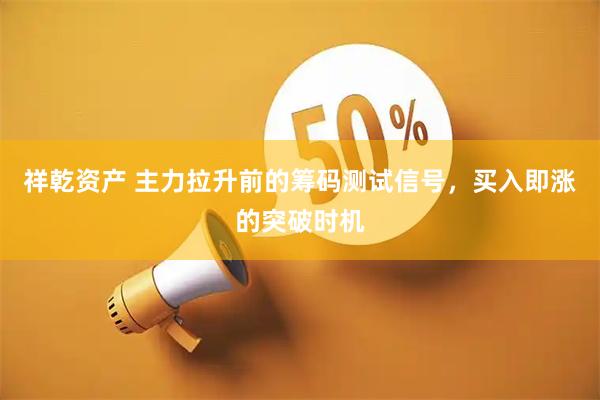 祥乾资产 主力拉升前的筹码测试信号，买入即涨的突破时机