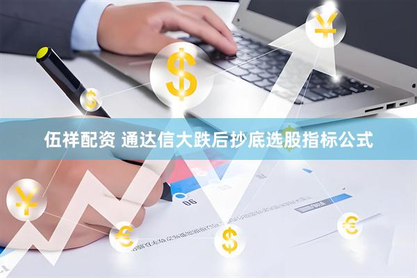 伍祥配资 通达信大跌后抄底选股指标公式